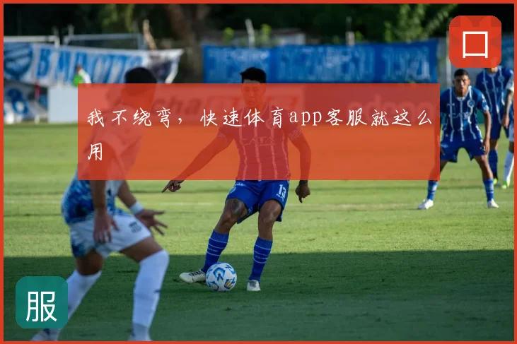 我不绕弯,快速体育app客服就这么用